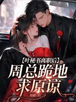 叶秘书离职后,周总跪地求原谅