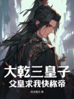 大乾三皇子:父皇求我快称帝
