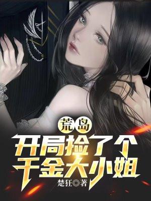 荒岛:开局捡了个千金大小姐