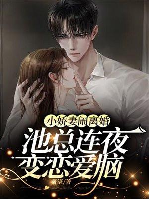 小娇妻闹离婚,池总连夜变恋爱脑