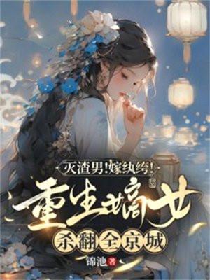 灭渣男!嫁纨绔!重生嫡女杀翻全京城