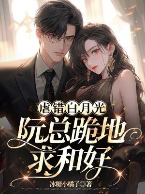 虐错白月光,阮总跪地求和好