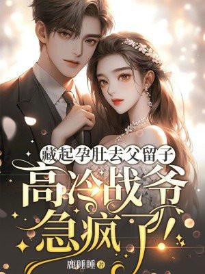 藏起孕肚去父留子,高冷战爷急疯了!