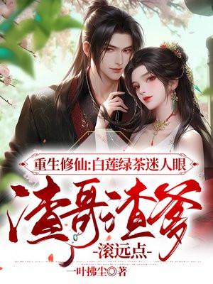 重生修仙:白莲绿茶迷人眼,渣哥渣爹滚远点