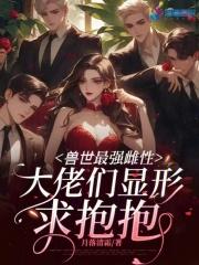 兽世最强雌性,大佬们显形求抱抱