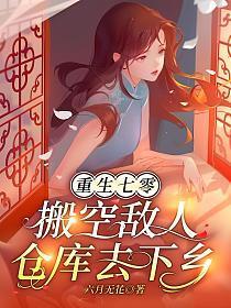 重生七零,搬空敌人仓库去下乡