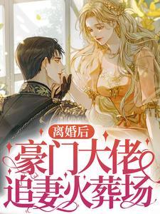 离婚后,豪门大佬追妻火葬场