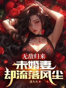 无敌归来,未婚妻却流落风尘