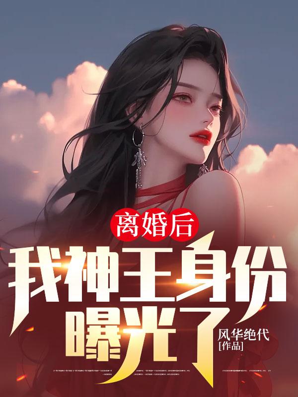离婚后,我神王身份曝光了