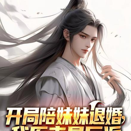 开局陪妹妹退婚,我原来是反派