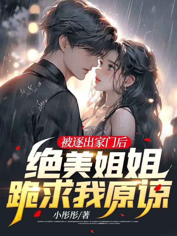 被逐出家门后,绝美姐姐跪求我原谅