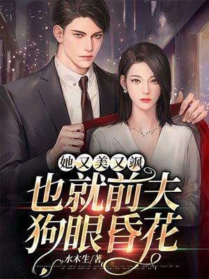 她又美又飒,也就前夫狗眼昏花