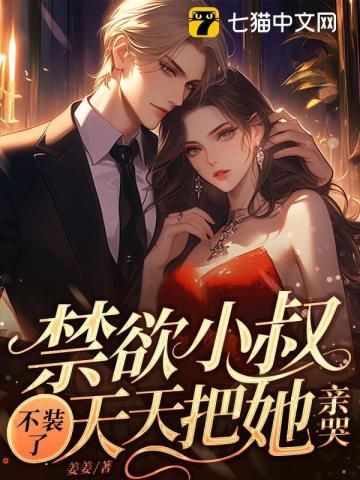 禁欲小叔不装了,天天把她亲哭