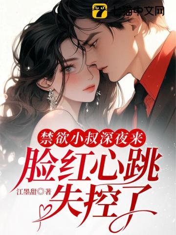 禁欲小叔深夜来,脸红心跳失控了