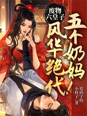 废物六皇子,五个奶妈风华绝代!