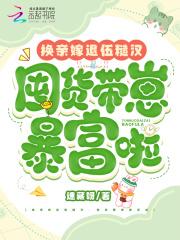 换亲嫁退伍糙汉,囤货带崽暴富啦