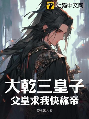 大乾三皇子:父皇求我快称帝