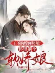 王爷胸膛硬邦邦!怀里躺个软娇娘精编之作