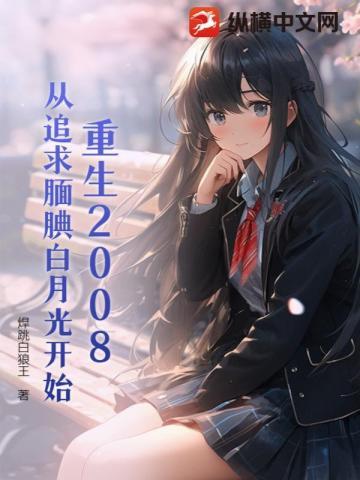 重生2008:从追求腼腆白月光开始