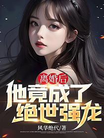 离婚后,他竟成了绝世强龙