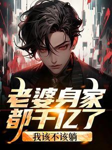 老婆身家都千亿了,我该不该躺?