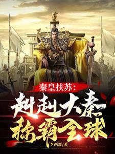 秦皇扶苏:赳赳大秦,称霸全球