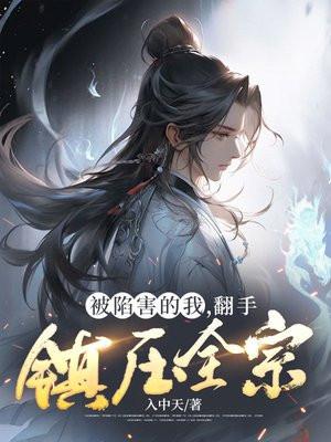 被陷害的我,翻手镇压全宗