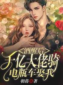 酒醒后,千亿大佬骑电瓶车娶我