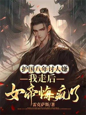 护国八年讨人嫌,我走后,女帝悔疯了