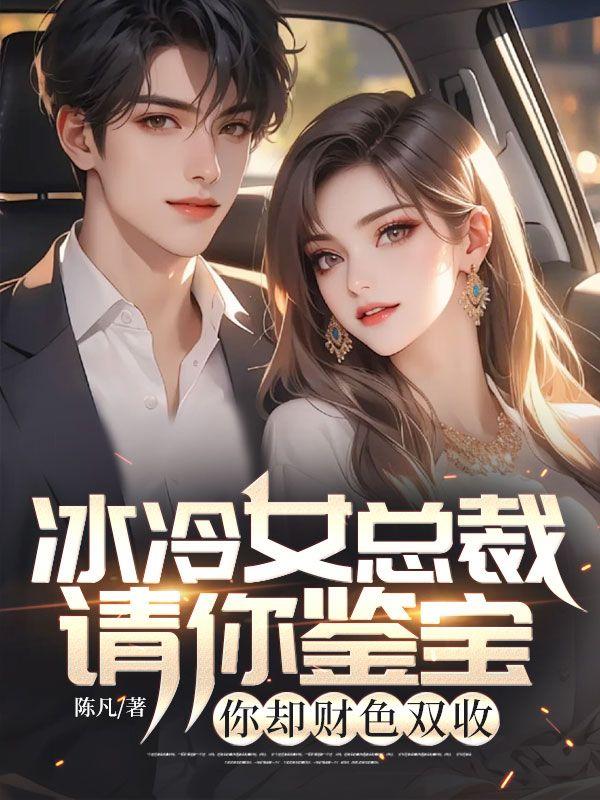 冰冷女总裁请你鉴宝,你却财色双收