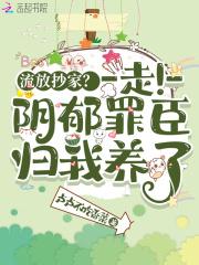 流放抄家?走!阴郁罪臣归我养了