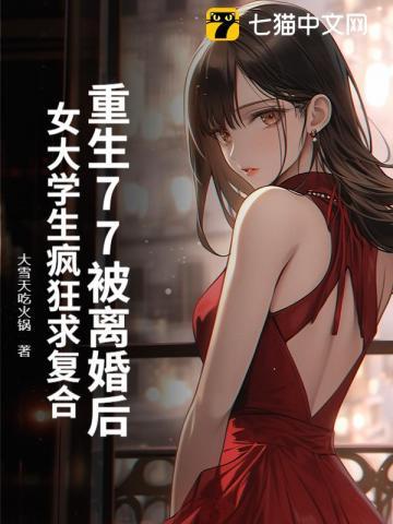 重生77被离婚后,女大学生疯狂求复合