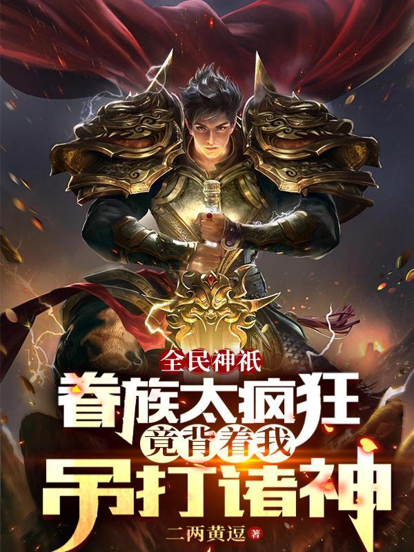 眷族太疯狂,竟背着我吊打诸神