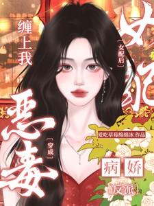穿成恶毒女配后,病娇反派缠上我