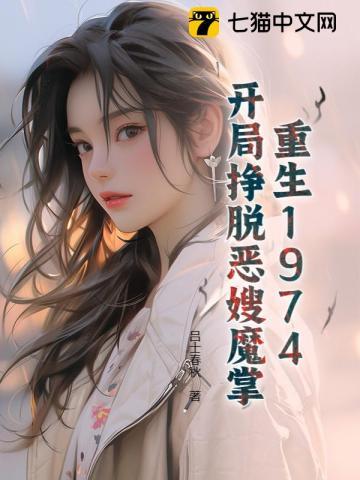 重生1974,开局挣脱恶嫂魔掌