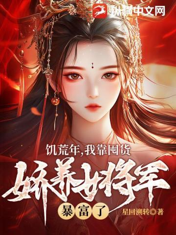 饥荒年,我靠囤货娇养女将军暴富了