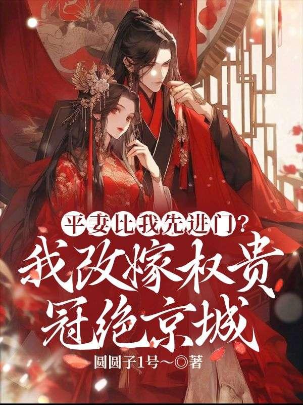 平妻比我先进门?我改嫁权贵冠绝京城
