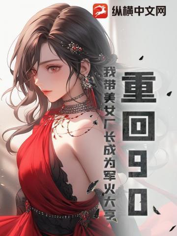 重回90：我带美女厂长成为军火大亨