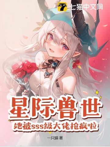 星际兽世:她被sss级大佬抢疯啦!