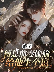 懵了,傅总前妻偷偷给他生个崽