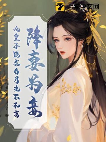 降妻为妾,九皇子跪求白月光不和离