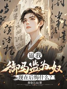 逼我御马监为奴,现在后悔什么?