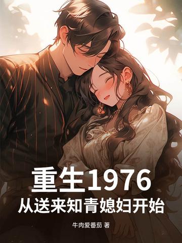 重生1976,从送来知青媳妇开始!