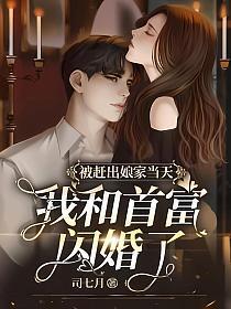 被赶出娘家当天,我和首富闪婚了