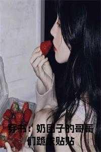 穿书:奶团子的哥哥们跪求贴贴