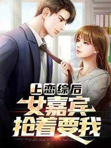 上恋综后，女嘉宾抢着要我